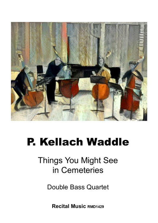 P. Kellach Waddle: Things You Might See in Cemeteries for double bass quartet