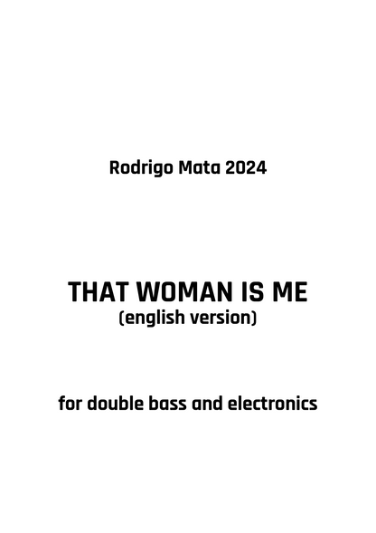 Rodrigo Mata: That Woman is Me for double bass and electronics